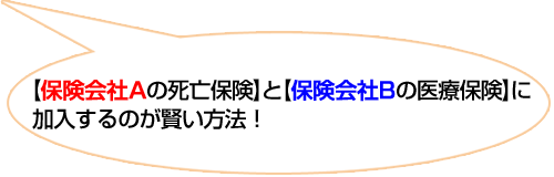 【保険会社Aの死亡保険】と【保険会社Bの医療保険】に加入するのが賢い方法！